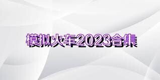 模拟火车2023合集