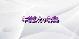 车载ktv合集