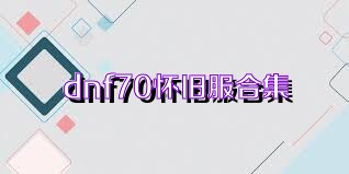 dnf70怀旧服合集