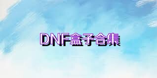 DNF盒子合集