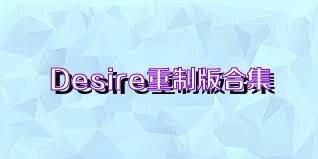 Desire重制版合集