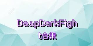 DeepDarkFight合集