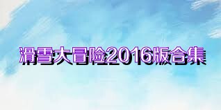 滑雪大冒险2016版合集