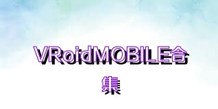 VRoidMOBILE合集