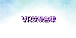 VR女友合集