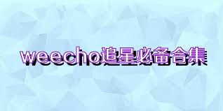 weecho追星必备合集