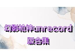 幻影枪神unrecord版合集