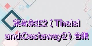 荒岛余生2（TheIsland:Castaway2）合集