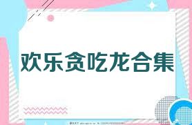 欢乐贪吃龙合集