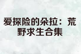 爱探险的朵拉：荒野求生合集