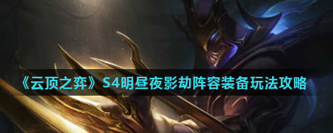 云顶之弈S4明昼夜影劫阵容装备玩法攻略