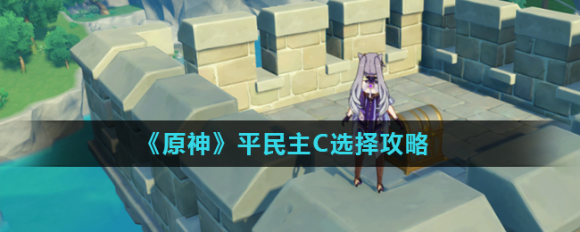原神平民主C选择攻略一览
