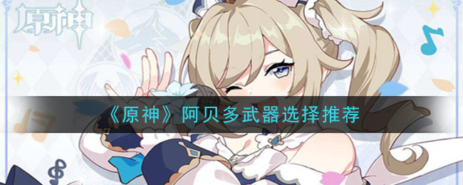 原神阿贝多武器怎么选