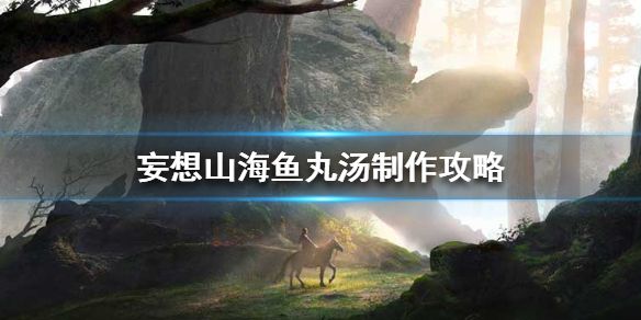 妄想山海鱼丸汤制作食谱攻略