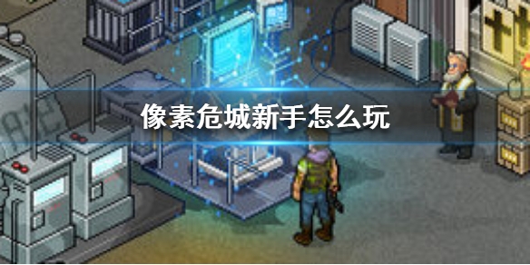 像素危城新手玩法攻略汇总