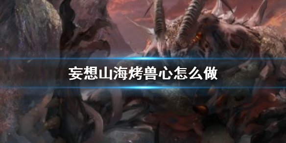妄想山海烤兽心食谱介绍