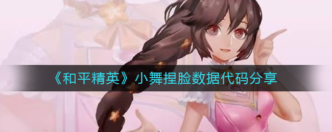 和平精英捏脸代码小舞的数据是多少